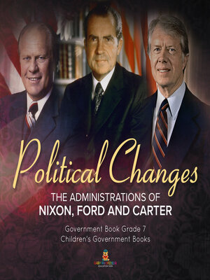 cover image of Politics Changes --The Administrations of Nixon, Ford and Carter--Government Book Grade 7--Children's Government Books